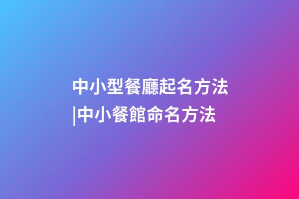 中小型餐廳起名方法|中小餐館命名方法